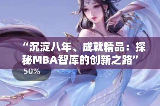 “沉淀八年、成就精品：探秘MBA智库的创新之路”