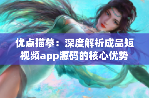 优点描摹：深度解析成品短视频app源码的核心优势
