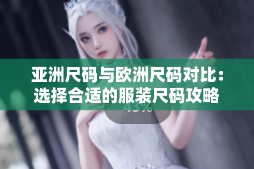 亚洲尺码与欧洲尺码对比：选择合适的服装尺码攻略