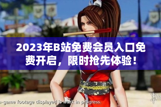 2023年B站免费会员入口免费开启，限时抢先体验！