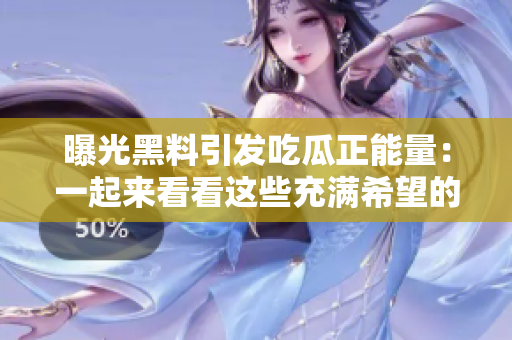 曝光黑料引发吃瓜正能量：一起来看看这些充满希望的故事