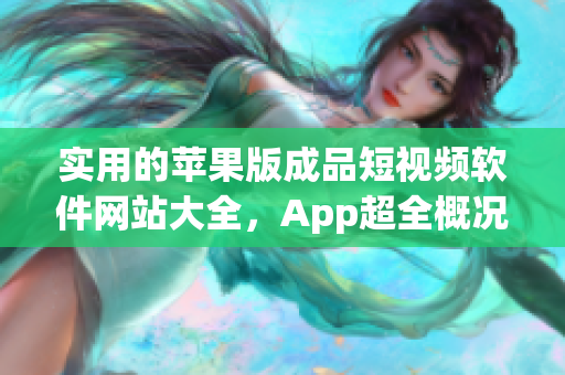实用的苹果版成品短视频软件网站大全，App超全概况汇总