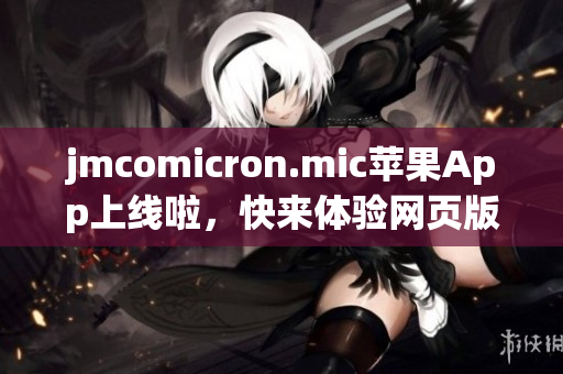 jmcomicron.mic苹果App上线啦，快来体验网页版功能，精彩漫画等你发现