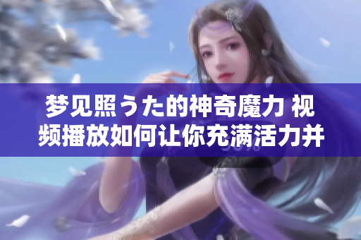 梦见照うた的神奇魔力 视频播放如何让你充满活力并享受美好夜晚