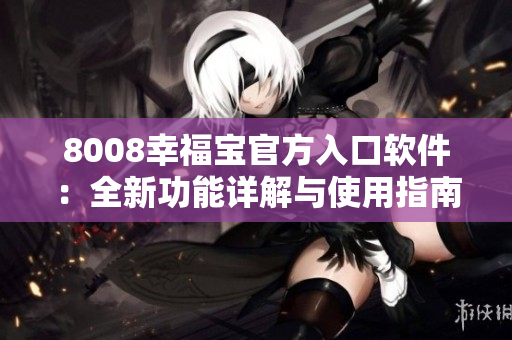 8008幸福宝官方入口软件：全新功能详解与使用指南