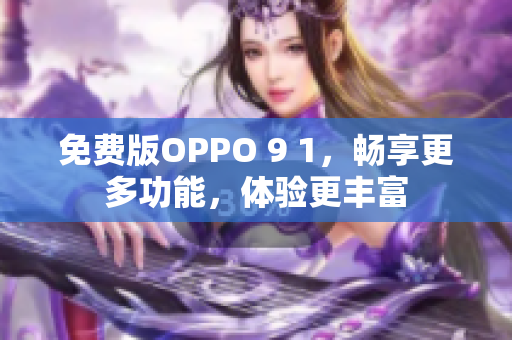 免费版OPPO 9 1，畅享更多功能，体验更丰富