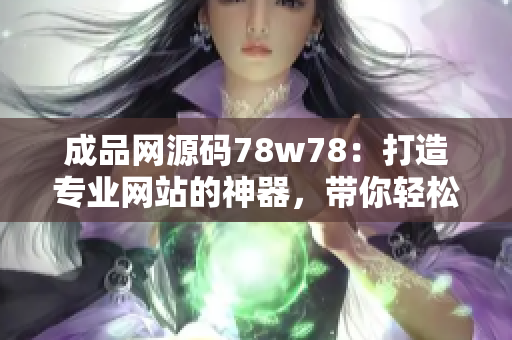 成品网源码78w78：打造专业网站的神器，带你轻松搭建个性化网站