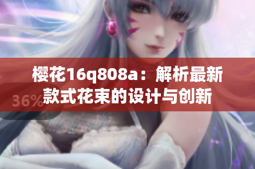 樱花16q808a：解析最新款式花束的设计与创新