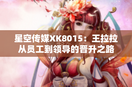 星空传媒XK8015：王拉拉从员工到领导的晋升之路