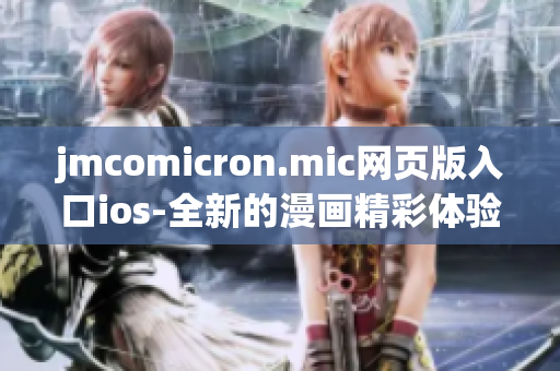 jmcomicron.mic网页版入口ios-全新的漫画精彩体验