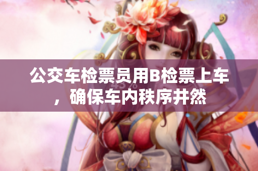 公交车检票员用B检票上车，确保车内秩序井然