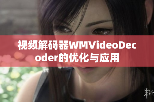 视频解码器WMVideoDecoder的优化与应用