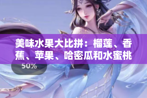美味水果大比拼：榴莲、香蕉、苹果、哈密瓜和水蜜桃的味蕾舞台