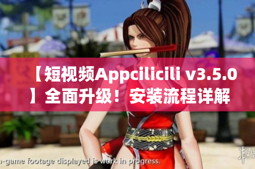 【短视频Appcilicili v3.5.0】全面升级！安装流程详解，视频内容丰富多彩！