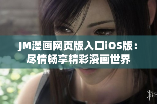 JM漫画网页版入口iOS版：尽情畅享精彩漫画世界