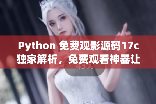 Python 免费观影源码17c独家解析，免费观看神器让您畅享精彩大片