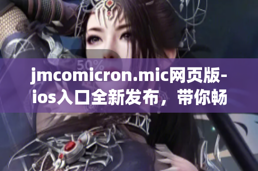 jmcomicron.mic网页版-ios入口全新发布，带你畅享精彩漫画世界