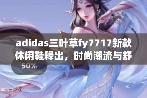adidas三叶草fy7717新款休闲鞋释出，时尚潮流与舒适并存