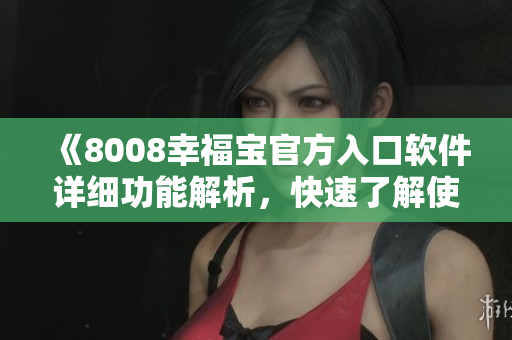 《8008幸福宝官方入口软件详细功能解析，快速了解使用方法！》