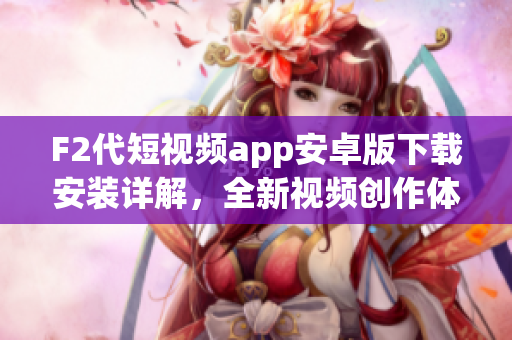 F2代短视频app安卓版下载安装详解，全新视频创作体验分享