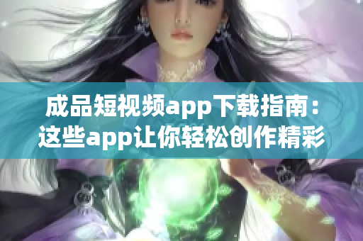 成品短视频app下载指南：这些app让你轻松创作精彩短视频