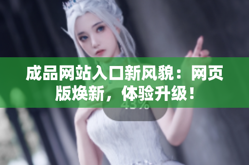 成品网站入口新风貌：网页版焕新，体验升级！