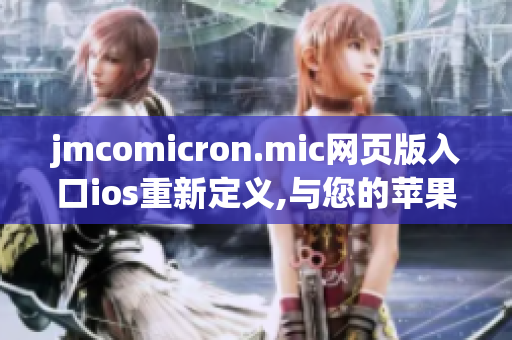 jmcomicron.mic网页版入口ios重新定义,与您的苹果设备无缝连接,欢乐畅读，手机漫画新体验