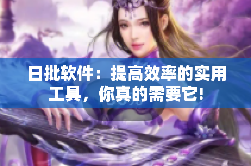 日批软件：提高效率的实用工具，你真的需要它!