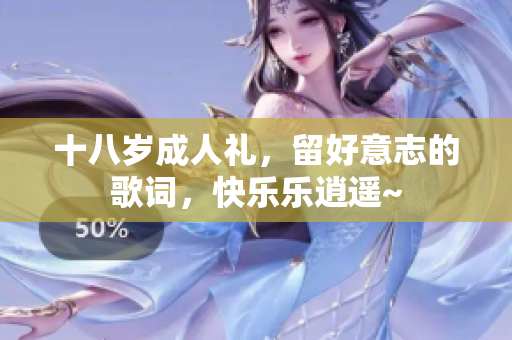 十八岁成人礼，留好意志的歌词，快乐乐逍遥~