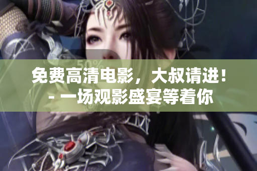 免费高清电影，大叔请进！ - 一场观影盛宴等着你