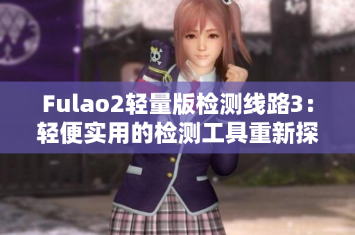 Fulao2轻量版检测线路3：轻便实用的检测工具重新探讨