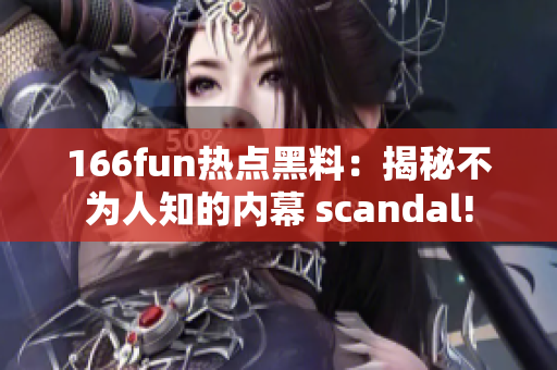 166fun热点黑料：揭秘不为人知的内幕 scandal!