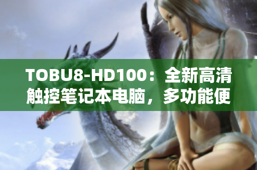 TOBU8-HD100：全新高清触控笔记本电脑，多功能便携办公利器