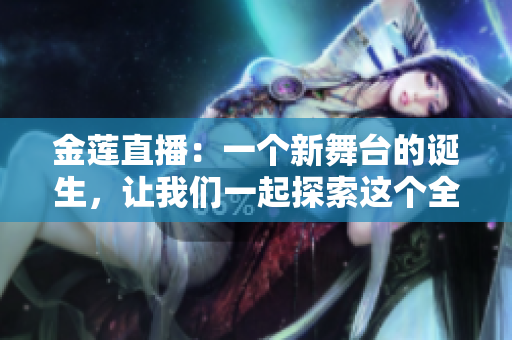 金莲直播：一个新舞台的诞生，让我们一起探索这个全新的视听体验