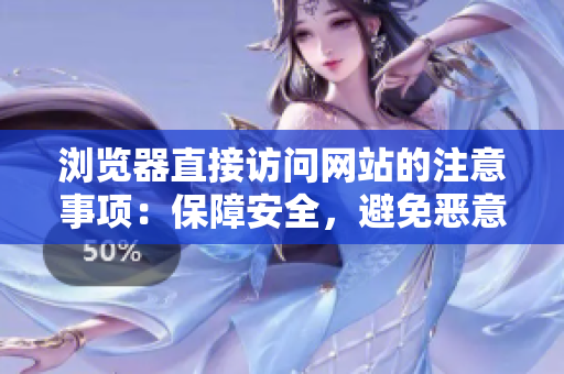 浏览器直接访问网站的注意事项：保障安全，避免恶意网站和网络钓鱼攻击