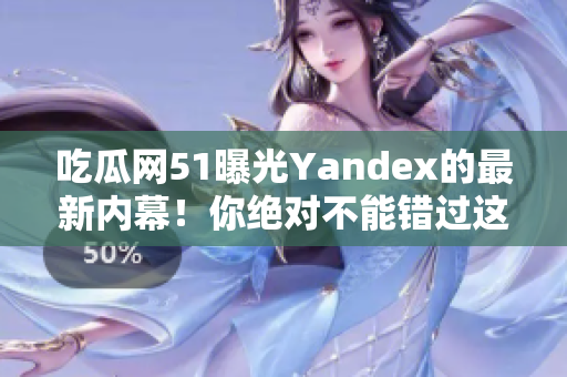 吃瓜网51曝光Yandex的最新内幕！你绝对不能错过这些惊人的揭秘和爆料，惊喜连连！