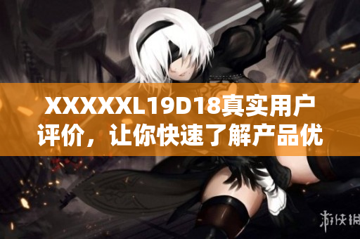 XXXXXL19D18真实用户评价，让你快速了解产品优缺点