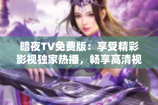 暗夜TV免费版：享受精彩影视独家热播，畅享高清视觉盛宴