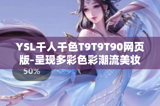 YSL千人千色T9T9T90网页版-呈现多彩色彩潮流美妆探秘限定品盛宴