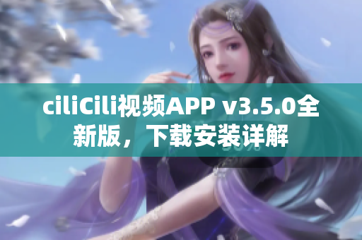 ciliCili视频APP v3.5.0全新版，下载安装详解