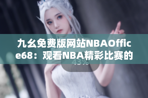 九幺免费版网站NBAOffice68：观看NBA精彩比赛的最佳选择
