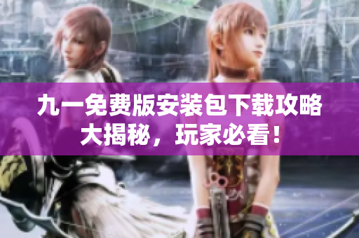九一免费版安装包下载攻略大揭秘，玩家必看！