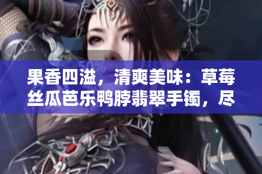 果香四溢，清爽美味：草莓丝瓜芭乐鸭脖翡翠手镯，尽显时尚与品味