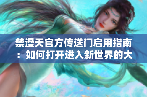 禁漫天官方传送门启用指南：如何打开进入新世界的大门