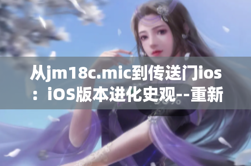 从jm18c.mic到传送门ios：iOS版本进化史观--重新探索科技世界