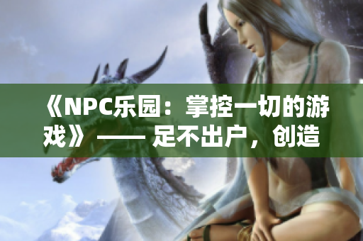 《NPC乐园：掌控一切的游戏》 —— 足不出户，创造全新世界