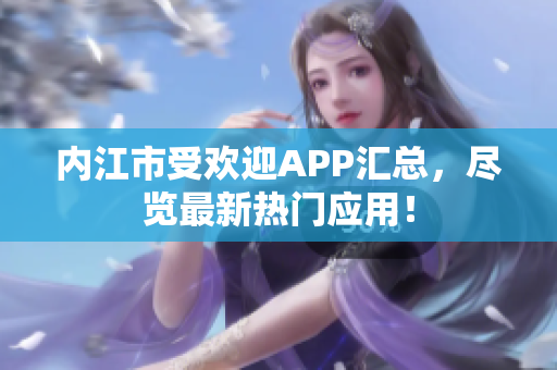 内江市受欢迎APP汇总，尽览最新热门应用！