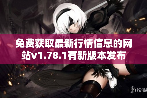 免费获取最新行情信息的网站v1.78.1有新版本发布