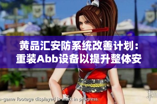 黄品汇安防系统改善计划：重装Abb设备以提升整体安全性