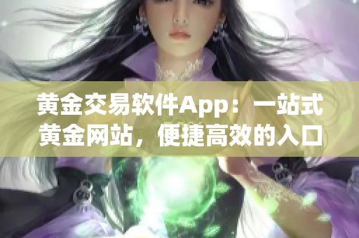 黄金交易软件App：一站式黄金网站，便捷高效的入口体验